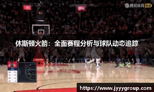 休斯顿火箭：全面赛程分析与球队动态追踪